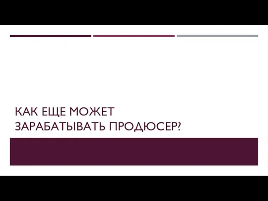 КАК ЕЩЕ МОЖЕТ ЗАРАБАТЫВАТЬ ПРОДЮСЕР?