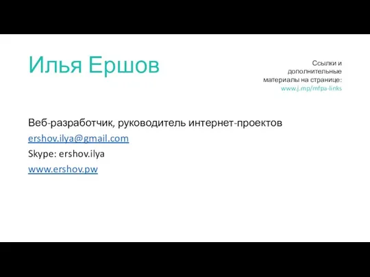 Илья Ершов Веб-разработчик, руководитель интернет-проектов ershov.ilya@gmail.com Skype: ershov.ilya www.ershov.pw Ссылки и дополнительные материалы на странице: www.j.mp/mfpa-links