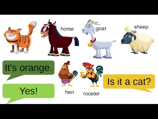 It’s orange. Is it a cat? Yes! horse goat sheep hen rooster