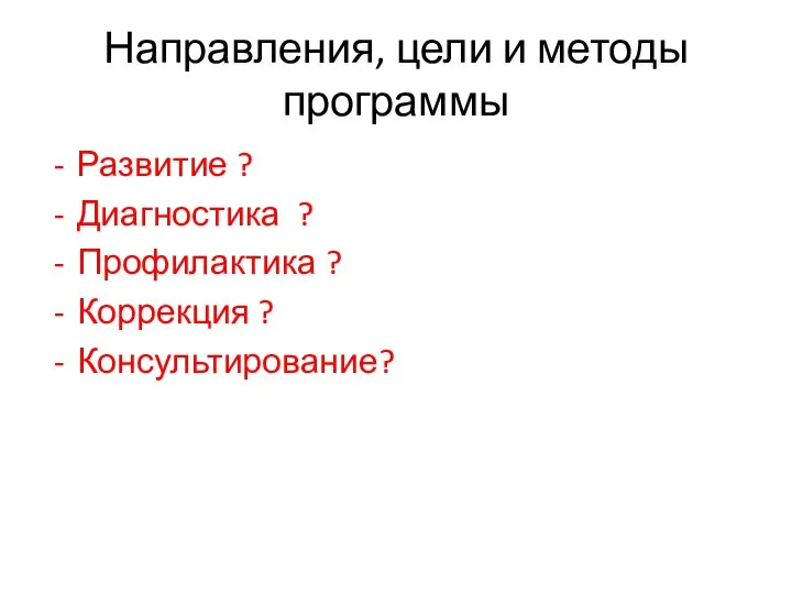 Направления, цели и методы программы Развитие ? Диагностика ? Профилактика ? Коррекция ? Консультирование?