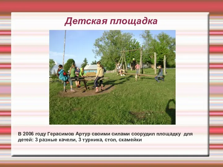 Детская площадка В 2006 году Герасимов Артур своими силами соорудил площадку для