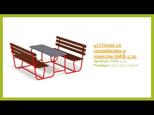 4) Столик со скамейками и навесом АМФ-2.05 Артикул: АМФ-2.05 Размеры: 2,0 х 1,8 х 0,91 м