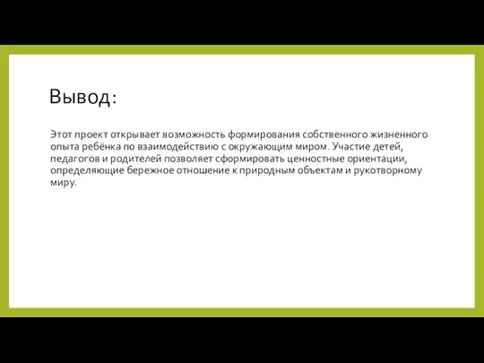 Вывод: Этот проект открывает возможность формирования собственного жизненного опыта ребёнка по взаимодействию