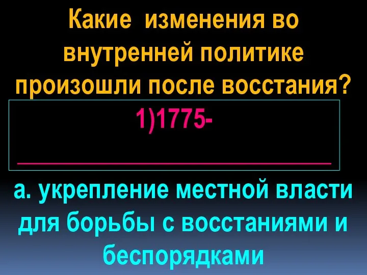 Какие изменения во внутренней политике произошли после восстания? 1)1775- _________________________ а. укрепление