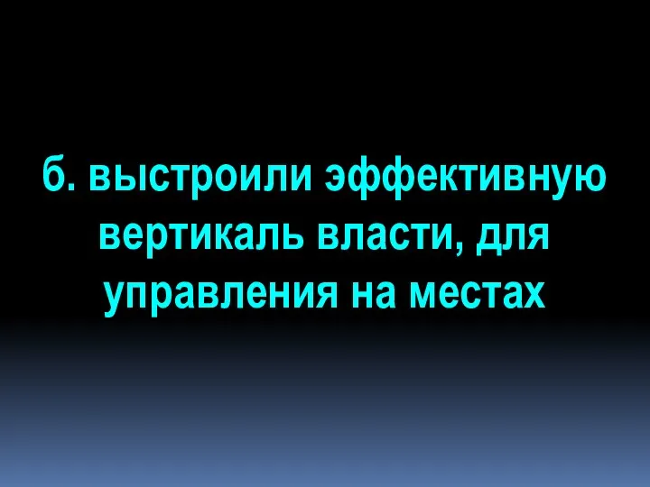 б. выстроили эффективную вертикаль власти, для управления на местах