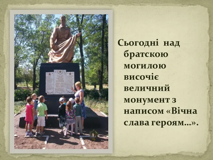 Сьогодні над братскою могилою височіє величний монумент з написом «Вічна слава героям…».