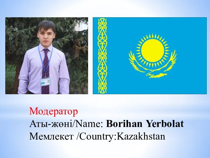 Модератор Аты-жөні/Name: Borihan Yerbolat Мемлекет /Country:Kazakhstan