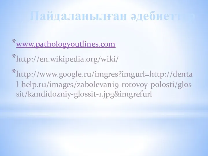 www.pathologyoutlines.com http://en.wikipedia.org/wiki/ http://www.google.ru/imgres?imgurl=http://dental-help.ru/images/zabolevani9-rotovoy-polosti/glossit/kandidozniy-glossit-1.jpg&imgrefurl Пайдаланылған әдебиеттер