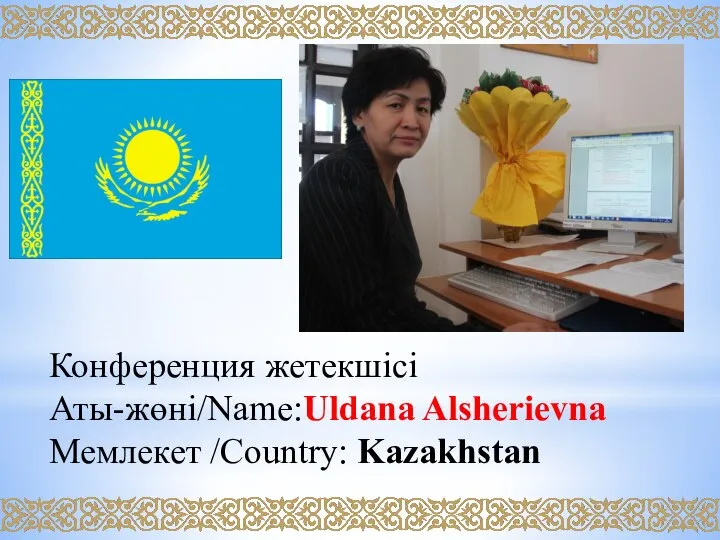 Конференция жетекшісі Аты-жөні/Name:Uldana Alsherievna Мемлекет /Country: Kazakhstan