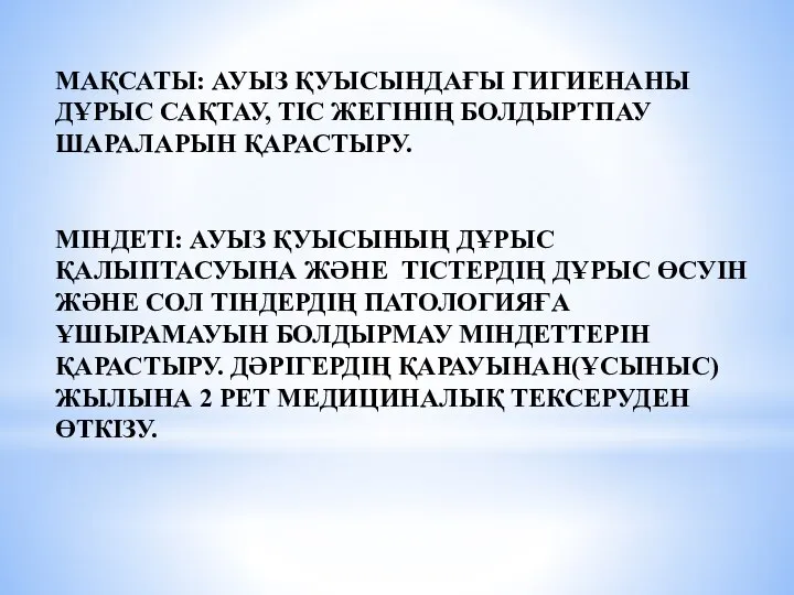 МАҚСАТЫ: АУЫЗ ҚУЫСЫНДАҒЫ ГИГИЕНАНЫ ДҰРЫС САҚТАУ, ТІС ЖЕГІНІҢ БОЛДЫРТПАУ ШАРАЛАРЫН ҚАРАСТЫРУ. МІНДЕТІ: