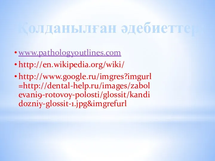 Қолданылған әдебиеттер: www.pathologyoutlines.com http://en.wikipedia.org/wiki/ http://www.google.ru/imgres?imgurl=http://dental-help.ru/images/zabolevani9-rotovoy-polosti/glossit/kandidozniy-glossit-1.jpg&imgrefurl