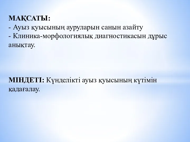 МАҚСАТЫ: - Ауыз қуысының ауруларын санын азайту - Клиника-морфологиялық диагностикасын дұрыс анықтау.