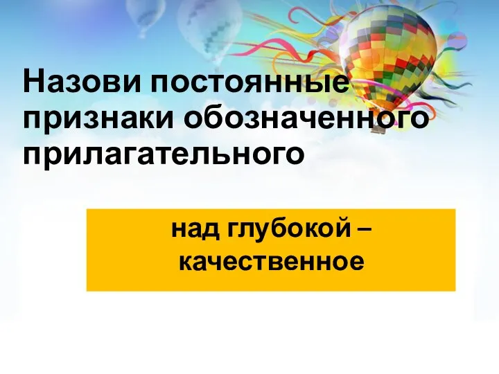 Назови постоянные признаки обозначенного прилагательного над глубокой – качественное