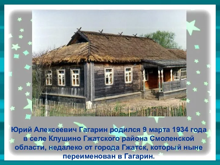 Юрий Алексеевич Гагарин родился 9 марта 1934 года в селе Клушино Гжатского