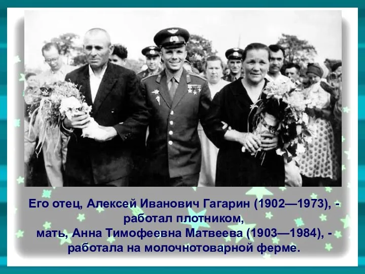 Его отец, Алексей Иванович Гагарин (1902—1973), - работал плотником, мать, Анна Тимофеевна