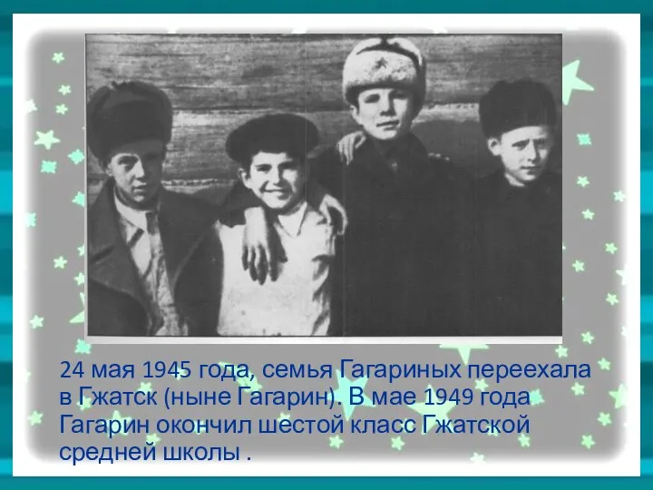 24 мая 1945 года, семья Гагариных переехала в Гжатск (ныне Гагарин). В