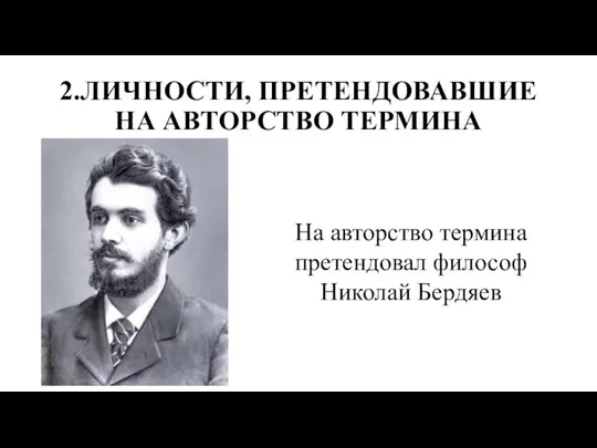 2.ЛИЧНОСТИ, ПРЕТЕНДОВАВШИЕ НА АВТОРСТВО ТЕРМИНА На авторство термина претендовал философ Николай Бердяев