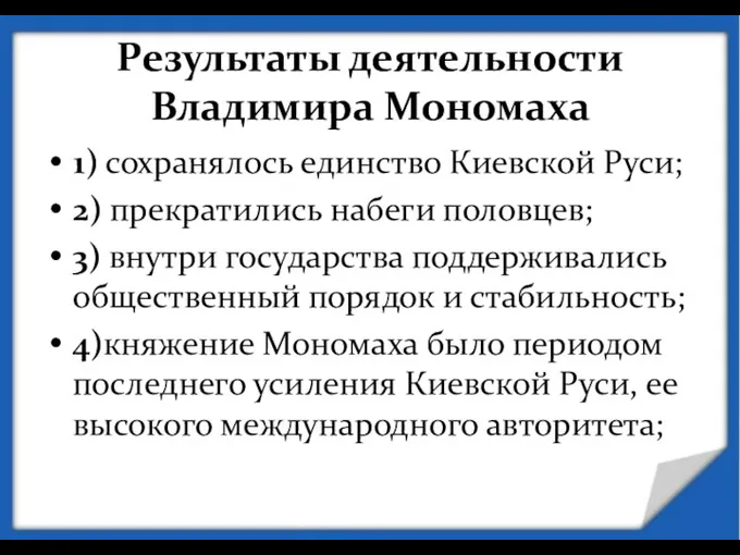 Результаты деятельности Владимира Мономаха 1) сохранялось единство Киевской Руси; 2) прекратились набеги