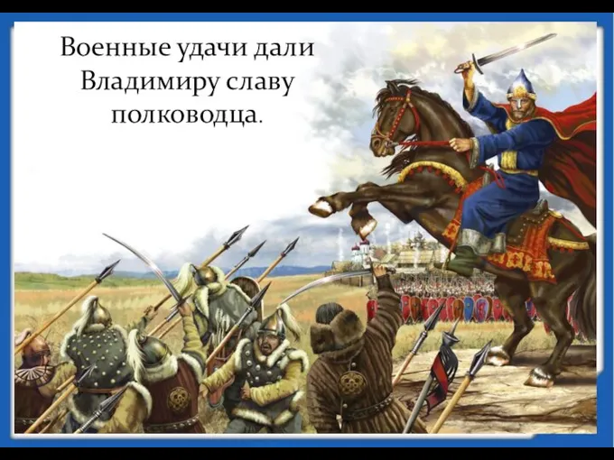 Военные удачи дали Владимиру славу полководца.