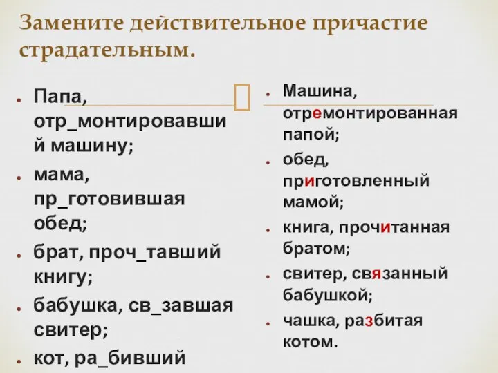 Замените действительное причастие страдательным. Папа, отр_монтировавший машину; мама, пр_готовившая обед; брат, проч_тавший