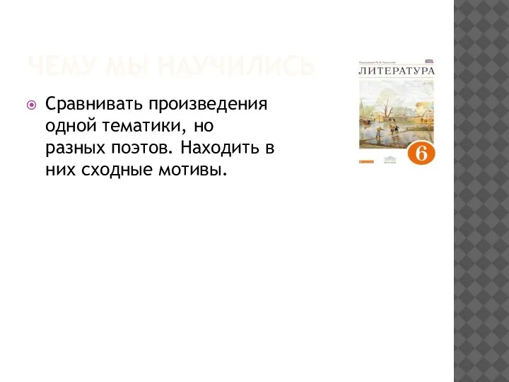 ЧЕМУ МЫ НАУЧИЛИСЬ Сравнивать произведения одной тематики, но разных поэтов. Находить в них сходные мотивы.