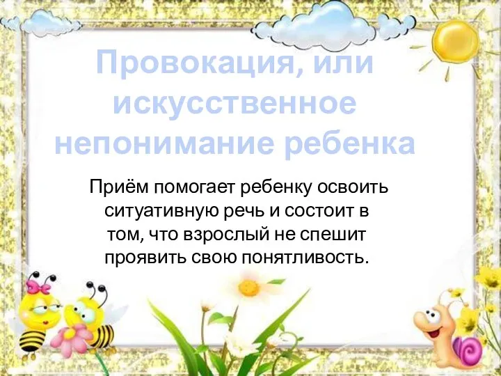 Провокация, или искусственное непонимание ребенка Приём помогает ребенку освоить ситуативную речь и