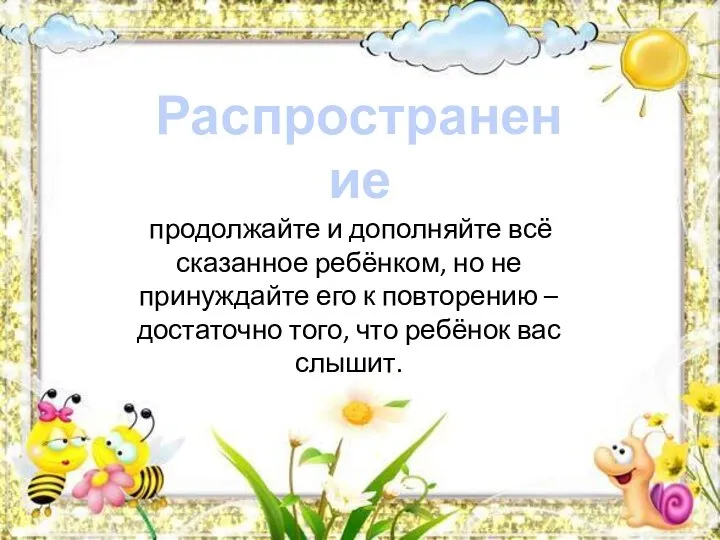 Распространение продолжайте и дополняйте всё сказанное ребёнком, но не принуждайте его к