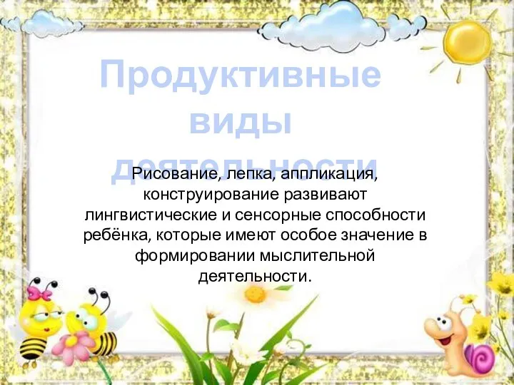 Продуктивные виды деятельности Рисование, лепка, аппликация, конструирование развивают лингвистические и сенсорные способности