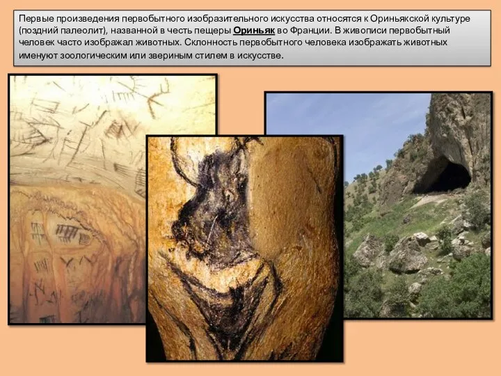 Первые произведения первобытного изобразительного искусства относятся к Ориньякской культуре (поздний палеолит), названной