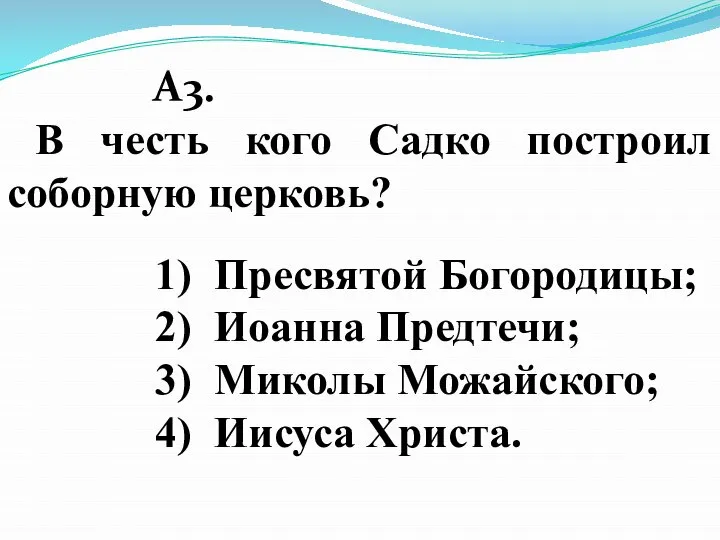 A3. В честь кого Садко построил соборную церковь? 1) Пресвятой Богородицы; 2)