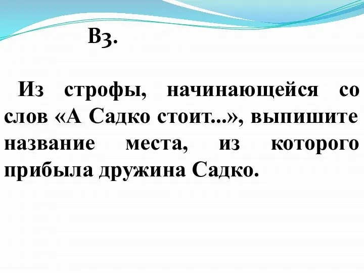 В3. Из строфы, начинающейся со слов «А Садко стоит...», выпишите название места,