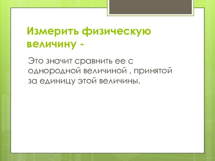 Измерить физическую величину - Это значит сравнить ее с однородной величиной ,