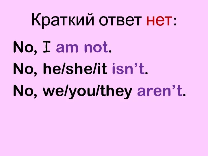 Краткий ответ нет: No, I am not. No, he/she/it isn’t. No, we/you/they aren’t.