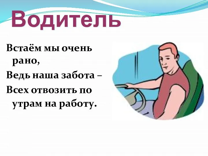 Водитель Встаём мы очень рано, Ведь наша забота – Всех отвозить по утрам на работу.