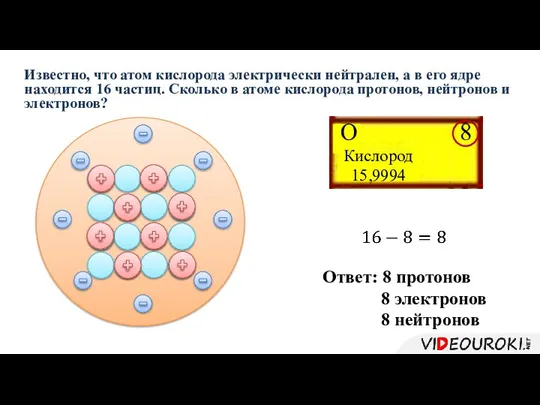 Известно, что атом кислорода электрически нейтрален, а в его ядре находится 16