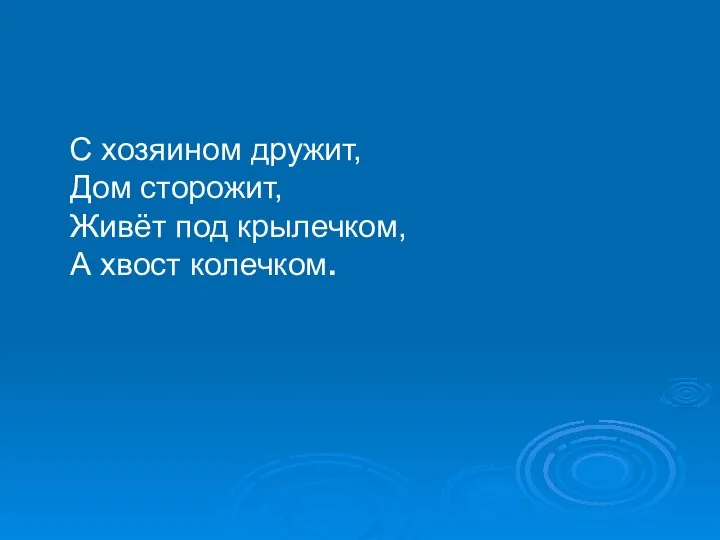 С хозяином дружит, Дом сторожит, Живёт под крылечком, А хвост колечком.