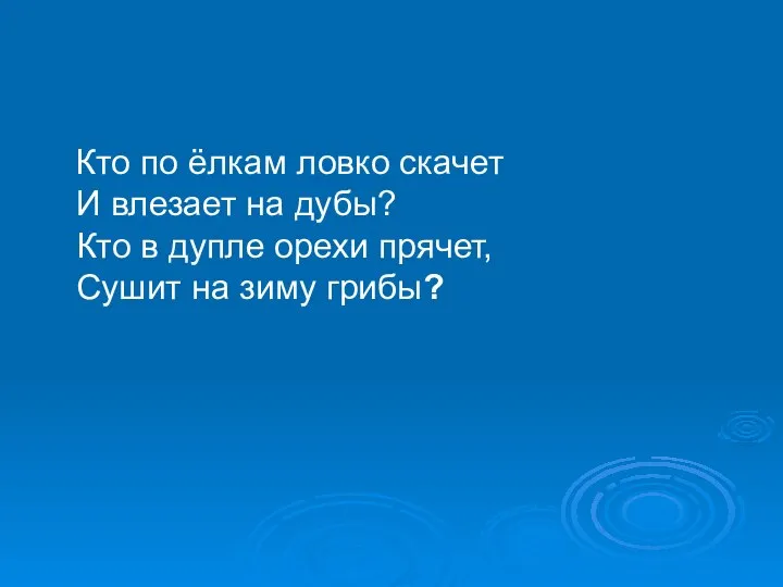 Кто по ёлкам ловко скачет И влезает на дубы? Кто в дупле