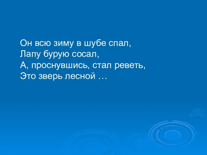 Он всю зиму в шубе спал, Лапу бурую сосал, А, проснувшись, стал