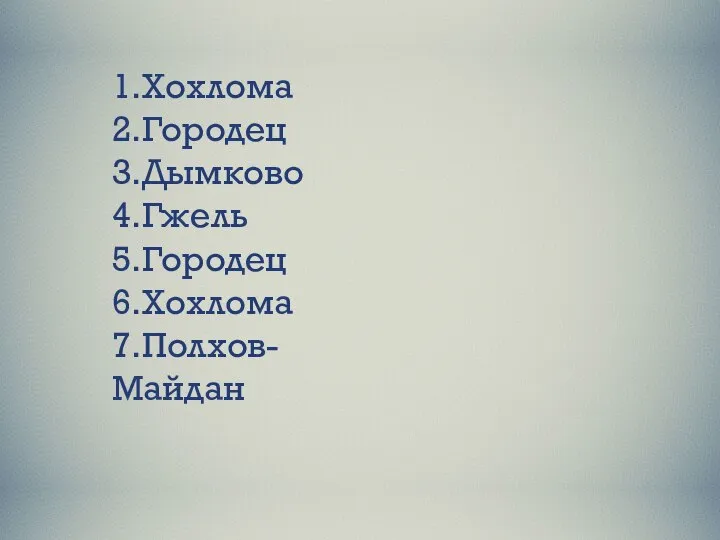 1.Хохлома 2.Городец 3.Дымково 4.Гжель 5.Городец 6.Хохлома 7.Полхов-Майдан