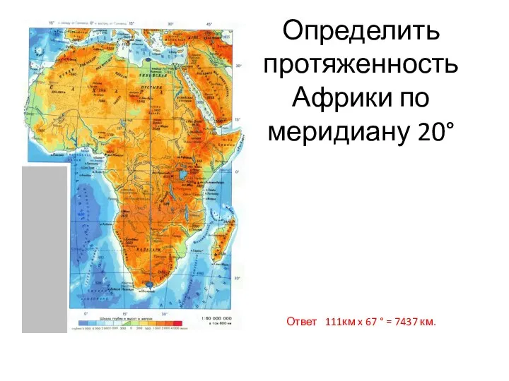 Определить протяженность Африки по меридиану 20° Ответ 111км x 67 ° = 7437 км.