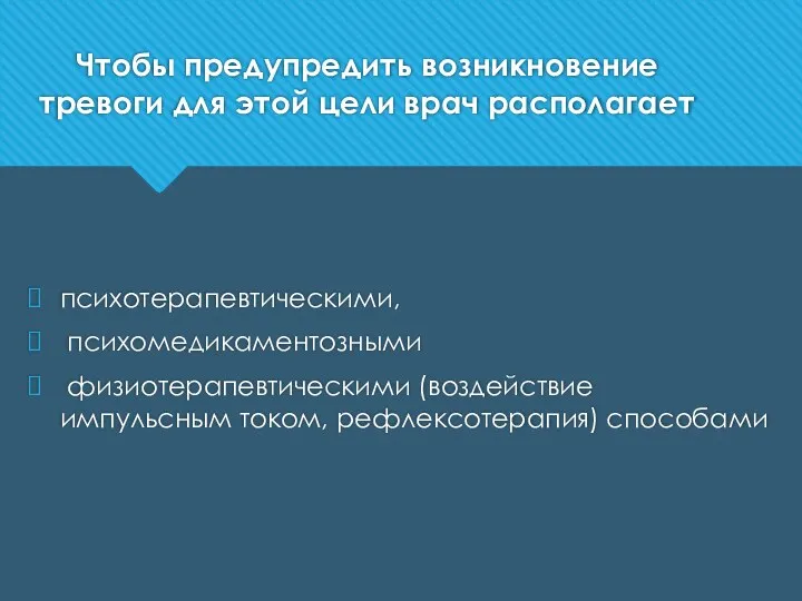 Чтобы предупредить возникновение тревоги для этой цели врач располагает психотерапевтическими, психомедикаментозными физиотерапевтическими