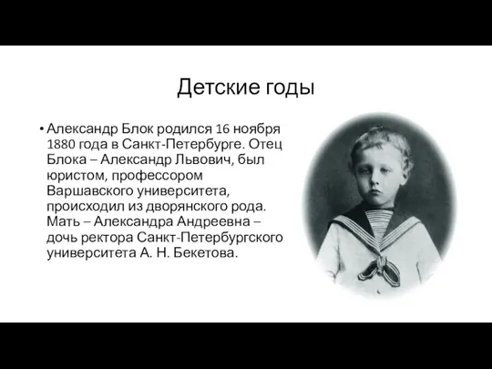 Детские годы Александр Блок родился 16 ноября 1880 года в Санкт-Петербурге. Отец