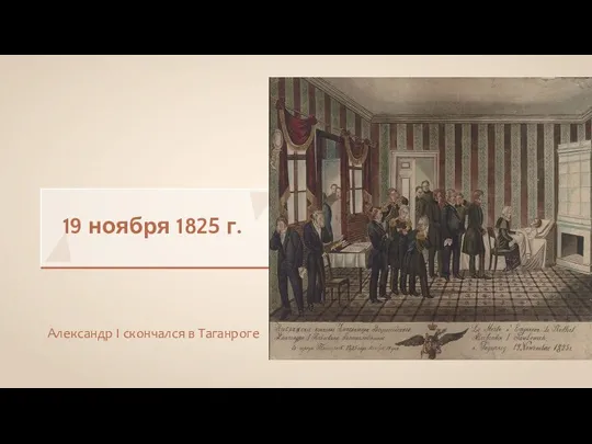 19 ноября 1825 г. Александр I скончался в Таганроге