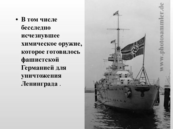 В том числе бесследно исчезнувшее химическое оружие, которое готовилось фашистской Германией для уничтожения Ленинграда .