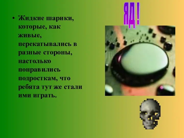 Жидкие шарики, которые, как живые, перекатывались в разные стороны, настолько понравились подросткам,