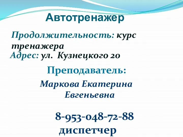 Автотренажер Адрес: ул. Кузнецкого 20 Маркова Екатерина Евгеньевна 8-953-048-72-88 диспетчер Преподаватель: Продолжительность: курс тренажера