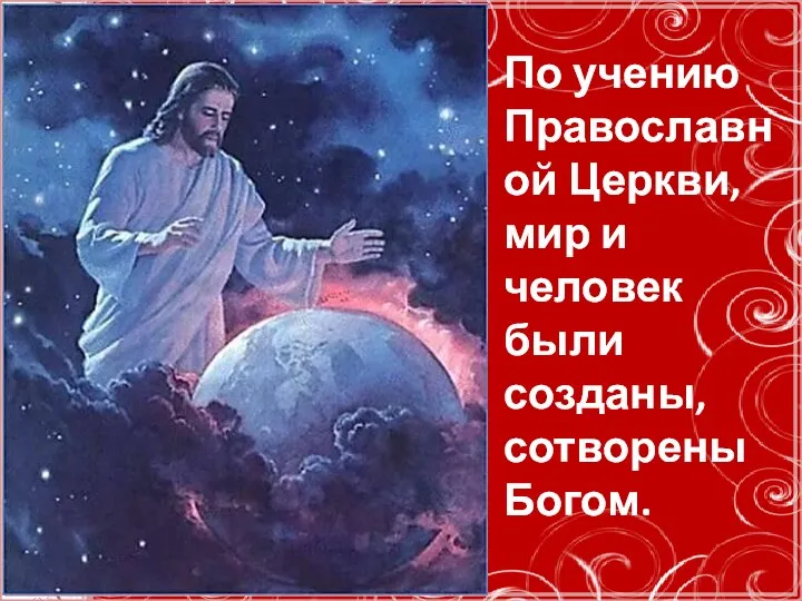 По учению Православной Церкви, мир и человек были созданы, сотворены Богом.