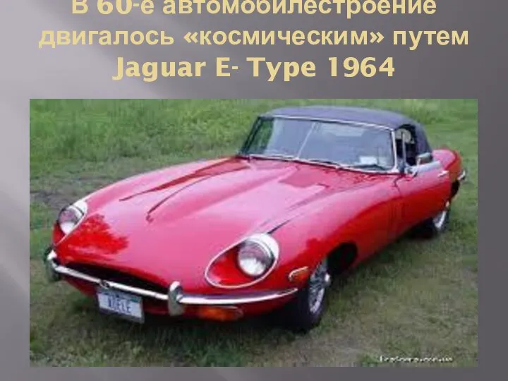 В 60-е автомобилестроение двигалось «космическим» путем Jaguar E- Type 1964