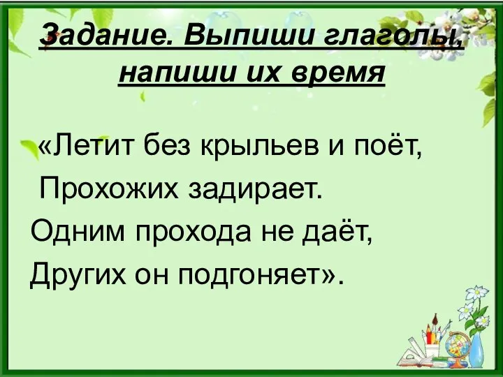 Задание. Выпиши глаголы, напиши их время «Летит без крыльев и поёт, Прохожих