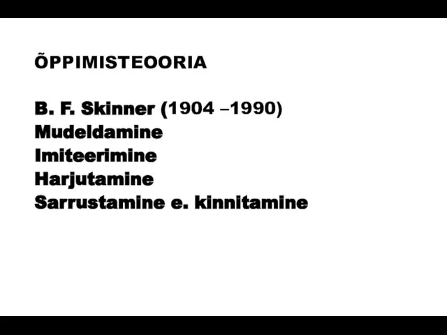 ÕPPIMISTEOORIA B. F. Skinner (1904 –1990) Mudeldamine Imiteerimine Harjutamine Sarrustamine e. kinnitamine